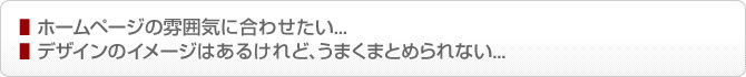 ホームページの雰囲気に合わせたい...デザインのイメージはあるけれど､うまくまとめられない...